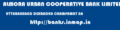 ALMORA URBAN COOPERATIVE BANK LIMITED  UTTARAKHAND DEHRADUN CHAMPAWAT NA  banks information 